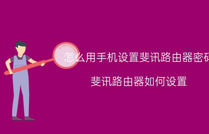 怎么用手机设置斐讯路由器密码 斐讯路由器如何设置？